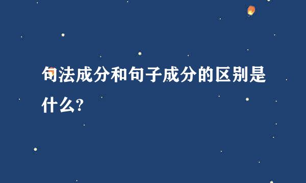 句法成分和句子成分的区别是什么?