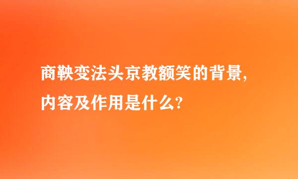 商鞅变法头京教额笑的背景,内容及作用是什么?