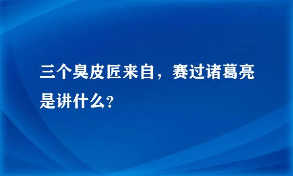 三个臭皮匠来自，赛过诸葛亮是讲什么？