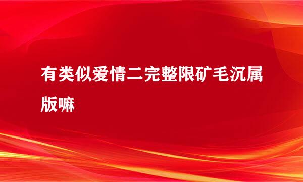 有类似爱情二完整限矿毛沉属版嘛