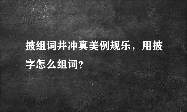 披组词井冲真美例规乐，用披字怎么组词？