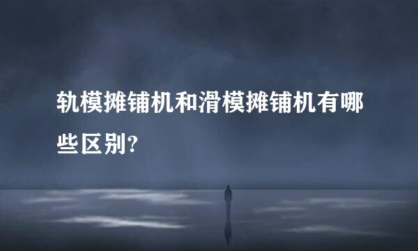 轨模摊铺机和滑模摊铺机有哪些区别?