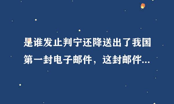 是谁发止判宁还降送出了我国第一封电子邮件，这封邮件发出的时间和主题是什么？