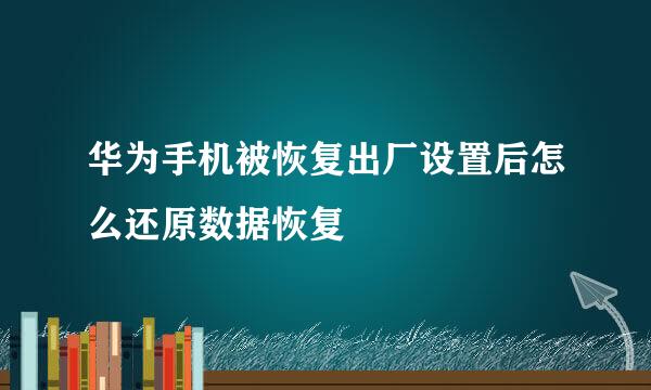 华为手机被恢复出厂设置后怎么还原数据恢复