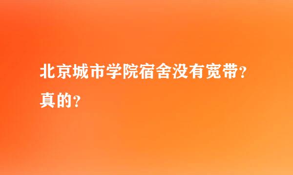 北京城市学院宿舍没有宽带？真的？