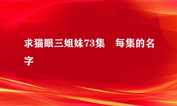 求猫眼三姐妹73集 每集的名字