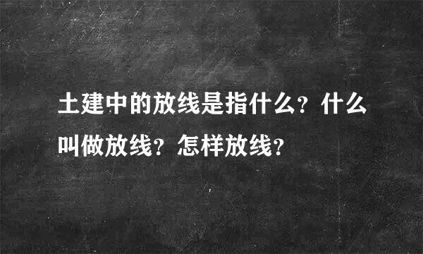 土建中的放线是指什么？什么叫做放线？怎样放线？