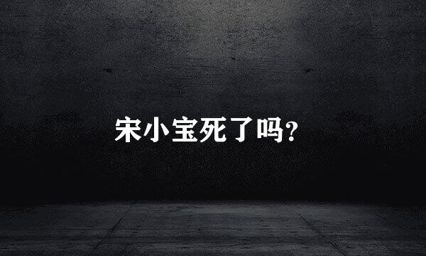 宋小宝死了吗？