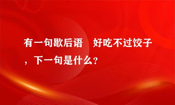 有一句歇后语 好吃不过饺子，下一句是什么？