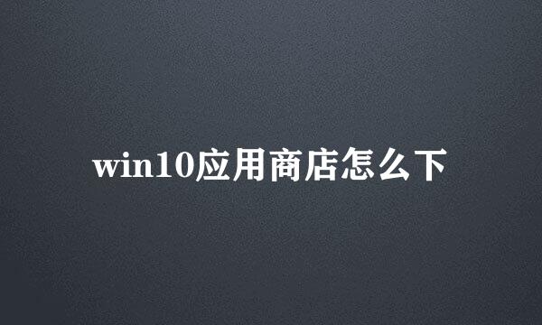 win10应用商店怎么下