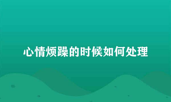 心情烦躁的时候如何处理