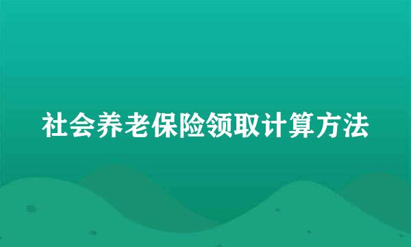 社会养老保险领取计算方法