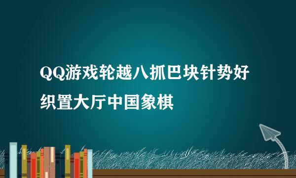 QQ游戏轮越八抓巴块针势好织置大厅中国象棋