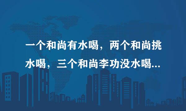 一个和尚有水喝，两个和尚挑水喝，三个和尚李功没水喝的故事具体是怎么样的?