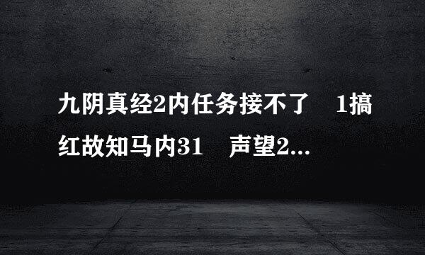 九阴真经2内任务接不了 1搞红故知马内31 声望21万 到了掌门那里没有2内任务 这是为什么 求大神解答
