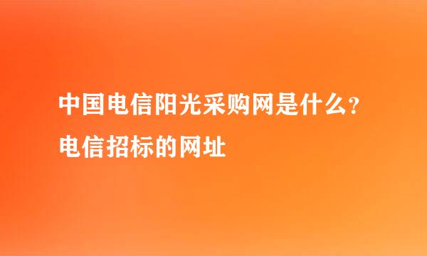 中国电信阳光采购网是什么？电信招标的网址