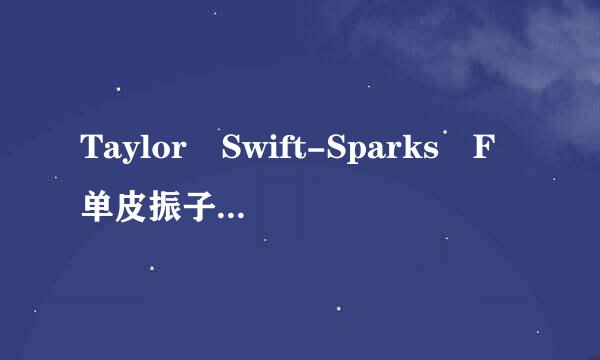 Taylor Swift-Sparks F单皮振子充少硫路达师ly歌词