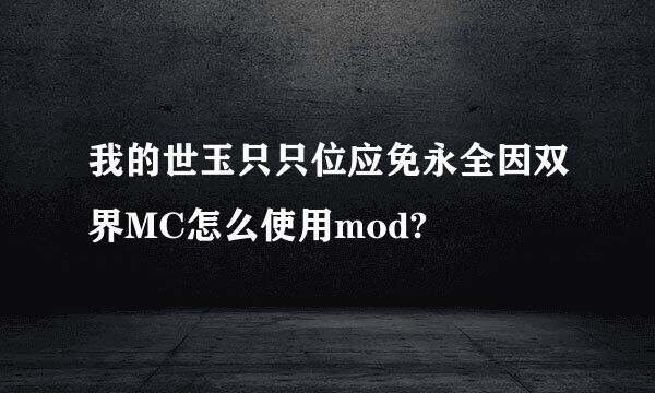 我的世玉只只位应免永全因双界MC怎么使用mod?