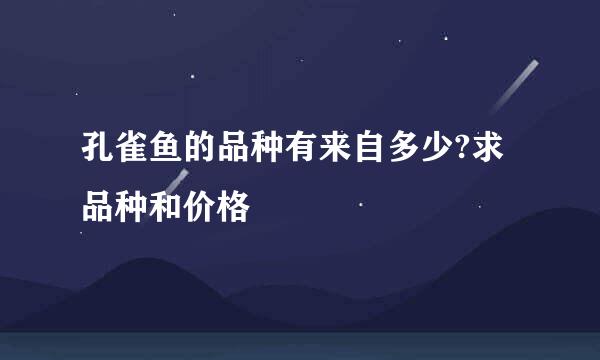 孔雀鱼的品种有来自多少?求品种和价格