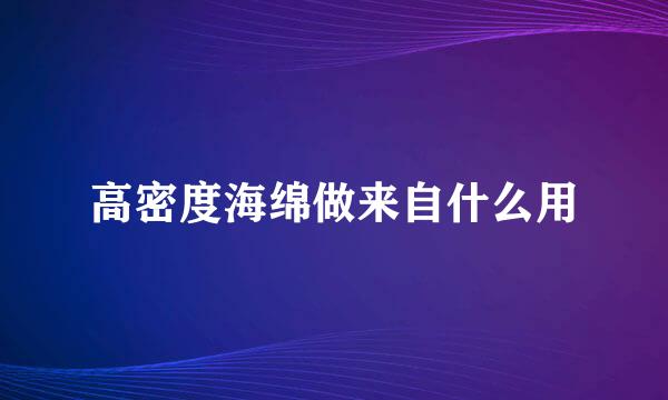 高密度海绵做来自什么用