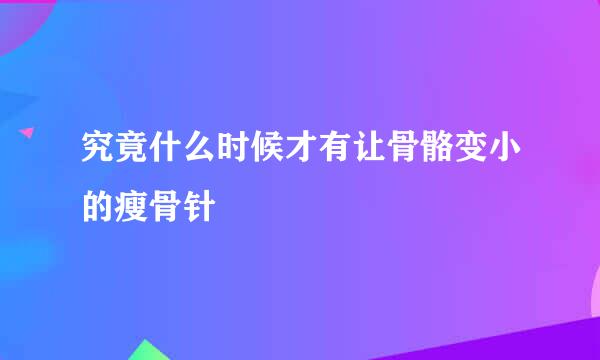 究竟什么时候才有让骨骼变小的瘦骨针