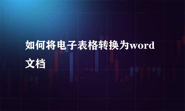 如何将电子表格转换为word文档