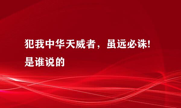 犯我中华天威者，虽远必诛!是谁说的