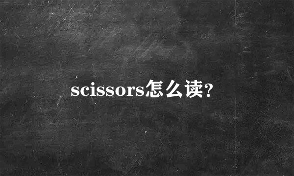 scissors怎么读？