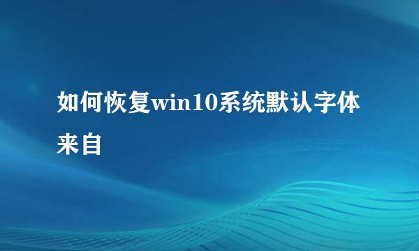 如何恢复win10系统默认字体来自