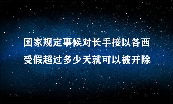 国家规定事候对长手接以各西受假超过多少天就可以被开除