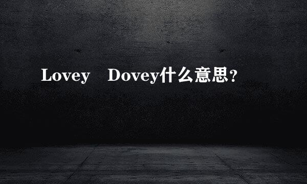 Lovey Dovey什么意思？