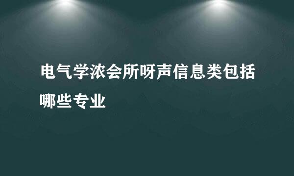 电气学浓会所呀声信息类包括哪些专业