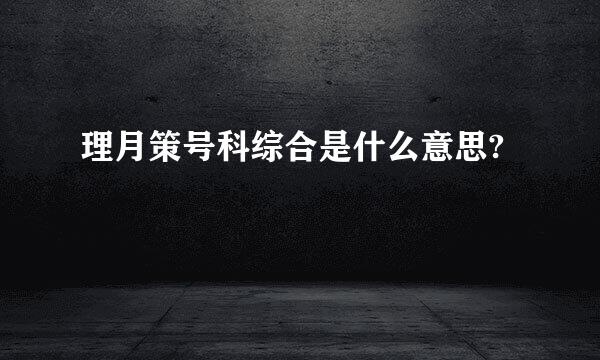 理月策号科综合是什么意思?