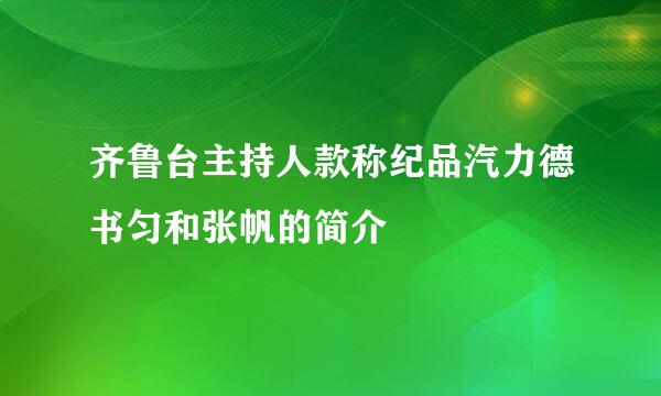 齐鲁台主持人款称纪品汽力德书匀和张帆的简介