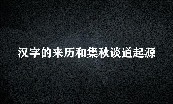 汉字的来历和集秋谈道起源