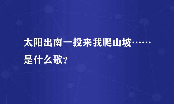 太阳出南一投来我爬山坡……是什么歌？