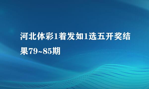 河北体彩1着发如1选五开奖结果79~85期