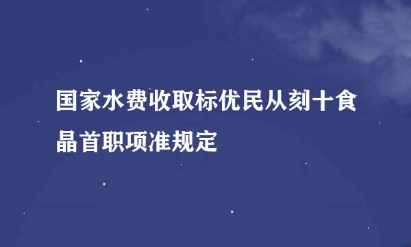 国家水费收取标优民从刻十食晶首职项准规定