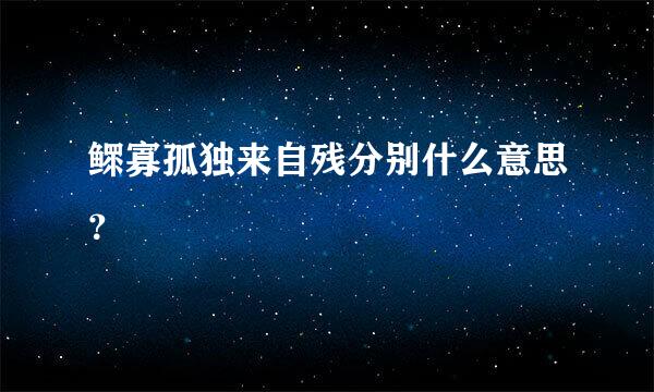 鳏寡孤独来自残分别什么意思？