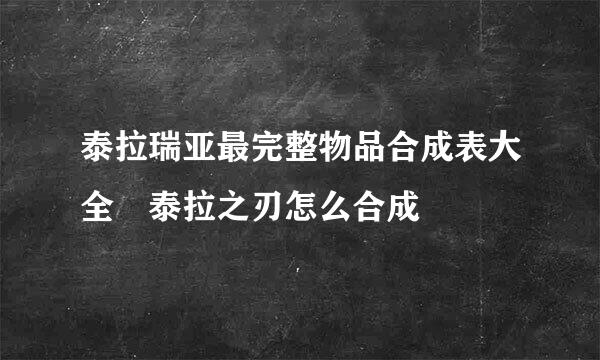 泰拉瑞亚最完整物品合成表大全 泰拉之刃怎么合成