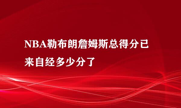 NBA勒布朗詹姆斯总得分已来自经多少分了