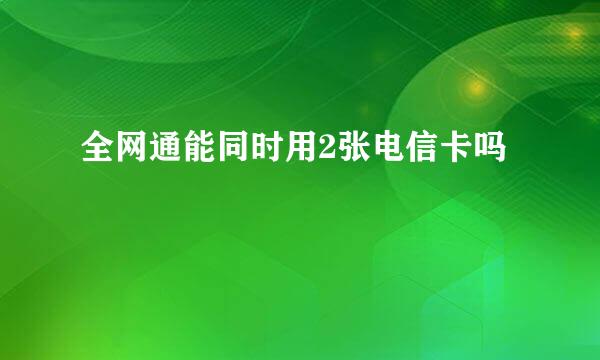 全网通能同时用2张电信卡吗