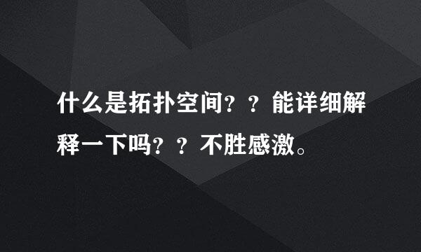 什么是拓扑空间？？能详细解释一下吗？？不胜感激。