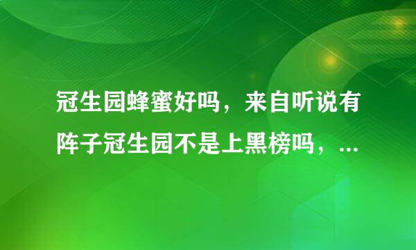 冠生园蜂蜜好吗，来自听说有阵子冠生园不是上黑榜吗，360问答质量可靠吗