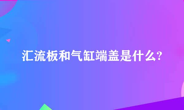 汇流板和气缸端盖是什么?