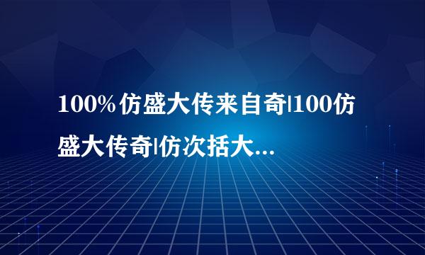 100%仿盛大传来自奇|100仿盛大传奇|仿次括大范相盛大热血传奇|仿盛大传奇私服