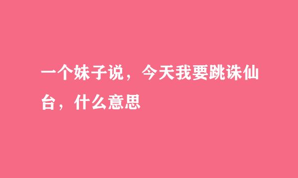 一个妹子说，今天我要跳诛仙台，什么意思