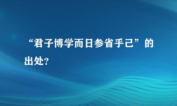 “君子博学而日参省乎己”的出处？