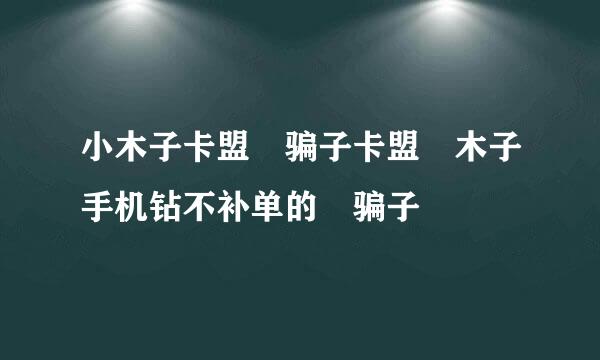 小木子卡盟 骗子卡盟 木子手机钻不补单的 骗子