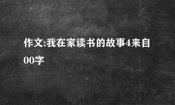 作文:我在家读书的故事4来自00字